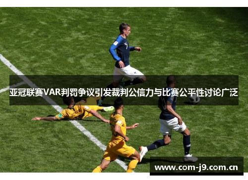 亚冠联赛VAR判罚争议引发裁判公信力与比赛公平性讨论广泛