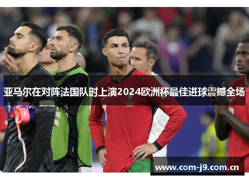 亚马尔在对阵法国队时上演2024欧洲杯最佳进球震撼全场 亚马尔在对阵法国队时上演2024欧洲杯最佳进球震撼全场