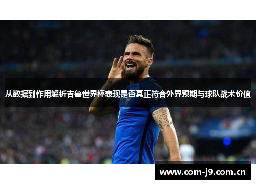 从数据到作用解析吉鲁世界杯表现是否真正符合外界预期与球队战术价值 从数据到作用解析吉鲁世界杯表现是否真正符合外界预期与球队战术价值